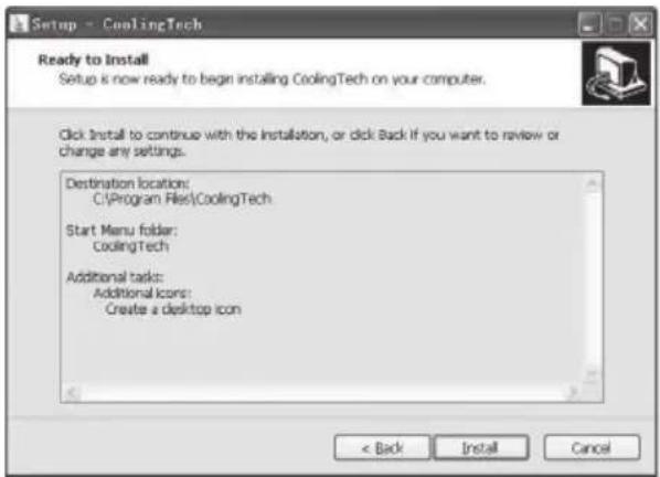 Setup - CoolingTech Ready to Install Setup is now ready to begin installing CoolingTech on your computer. Click Install to continue with the installation, or click Back if you want to review or change any settings. Destination location: C:\Program Files\CoolingTech Start Menu folder: CoolingTech Additional tasks: Additional icons: Create a desktop icon < Back Install Cancel