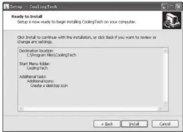 Setup - CoolingTech Ready to Install Setup is now ready to begin installing CoolingTech on your computer. Click Install to continue with the installation, or click Back if you want to review or change any settings. Destination location: C:\Program Files\CoolingTech Start Menu folder: CoolingTech Additional tasks: Additional icons: Create a desktop icon < Back Install Cancel