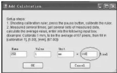 Add Calibration Setup steps: 1. Shooting calibration ruler, press the pause button, calibrate the ruler. 2. Measured several times, get several sets of measured data, calculate the average value, enter into the following input box. Example: Calibrate 1 mm, to be the average of 67 pixels, then fill in [calibration 1], [1.00], [mm], [67.00] Name Value Unit = Pixel 25X 1 mm OK Cancel