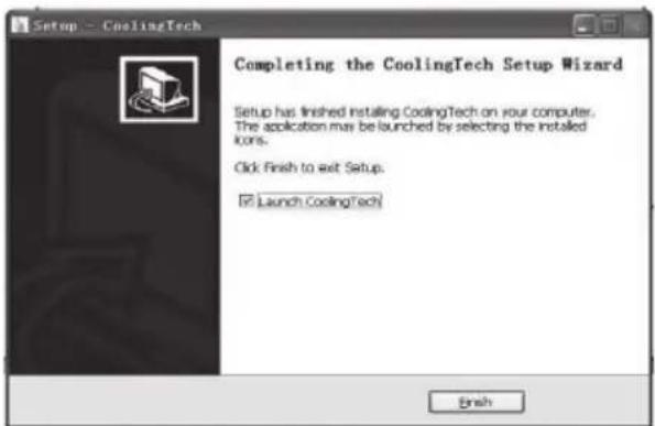 Setup - CoolingTech Completing the CoolingTech Setup Wizard Setup has finished Instaling CoolingTech on your computer. The application may be launched by selecting the installed icons. Click Finish to exit Setup. ■ Launch CoolingTech Finish
