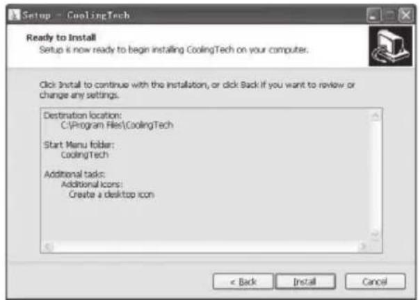 Setup - CoolingTech Ready to Install Setup is now ready to begin installing CoolingTech on your computer. Click Install to continue with the installation, or click Back if you want to review or change any settings. Destination location: C:\Program Files\CoolingTech Start Menu folder: CoolingTech Additional tasks: Additional Icons: Create a desktop icon < Back Install Cancel