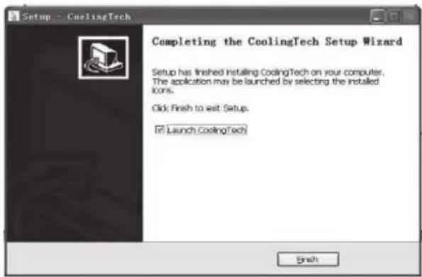 Setup - CoolingTech Completing the CoolingTech Setup Wizard Setup has finished Instaling CoolingTech on your computer. The application may be launched by selecting the installed icons. Click Finish to set Setup. ✓ Launch CoolingTech Finish