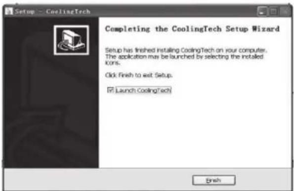 Setup = CoolingTech Completing the CoolingTech Setup Wizard Setup has finished Instaling CoolingTech on your computer. The application may be launched by selecting the installed Icons. Click Finish to exit Setup. ■ Launch CoolingTech Finish