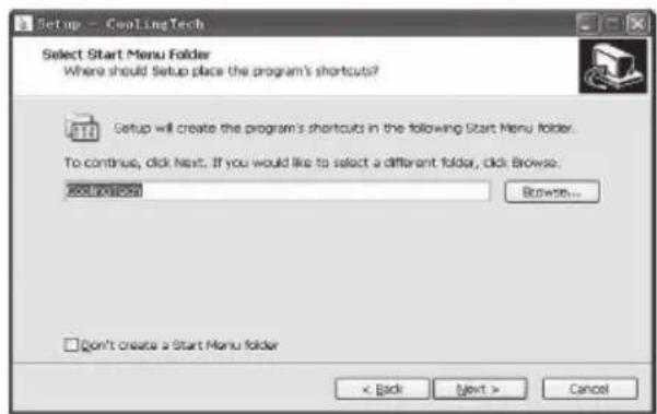 Setup - CoolingTech Select Start Menu Folder Where should Setup place the program's shortcuts? Setup will create the program's shortcuts in the following Start Menu folder. To continue, click Next. If you would like to select a different folder, click Browse: coolingMenu Browse... Don't create a Start Menu folder < Back Next > Cancel