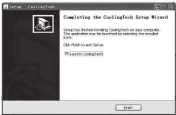 Setup - CoolingTech Completing the CoolingTech Setup Wizard Setup has finished Instaling CoolingTech on your computer. The application may be launched by selecting the installed icons. Click Finish to exit Setup. ☑ Launch CoolingTech Finish