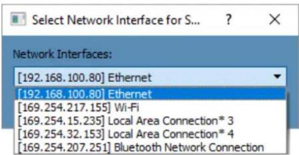 Select Network Interface for S... ? Network Interfaces: [192.168.100.80] Ethernet [192.168.100.80] Ethernet [169.254.217.155] Wi-Fi [169.254.15.235] Local Area Connection* 3 [169.254.32.153] Local Area Connection* 4 [169.254.207.251] Bluetooth Network Connection