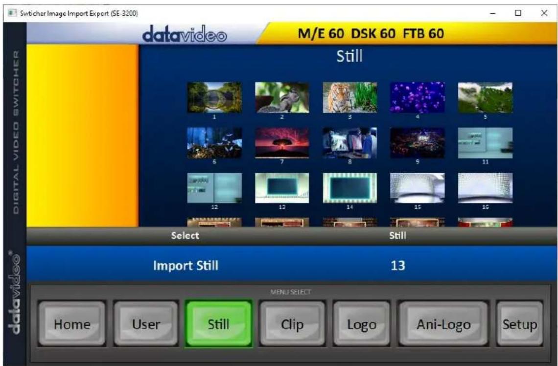 Switcher Image Import Export (SE-3200) datavideo M/E 60 DSK 60 FTB 60 Still 1 2 3 4 5 6 7 8 9 11 12 13 14 15 16 Select Still Import Still 13 MENU SELECT Home User Still Clip Logo Ani-Logo Setup digital video switcher