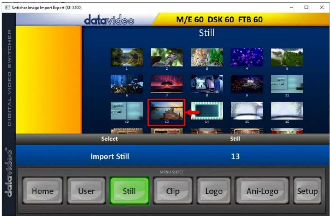 Switcher Image Import Export (SE-3200) datavideo M/E 60 DSK 60 FTB 60 Still DIGITAL VIDEO SWITCHER 1 2 3 4 5 6 7 8 9 10 11 12 13 14 15 16 Select Still Import Still 13 MENU SELECT Home User Still Clip Logo Ani-Logo Setup datavideo®
