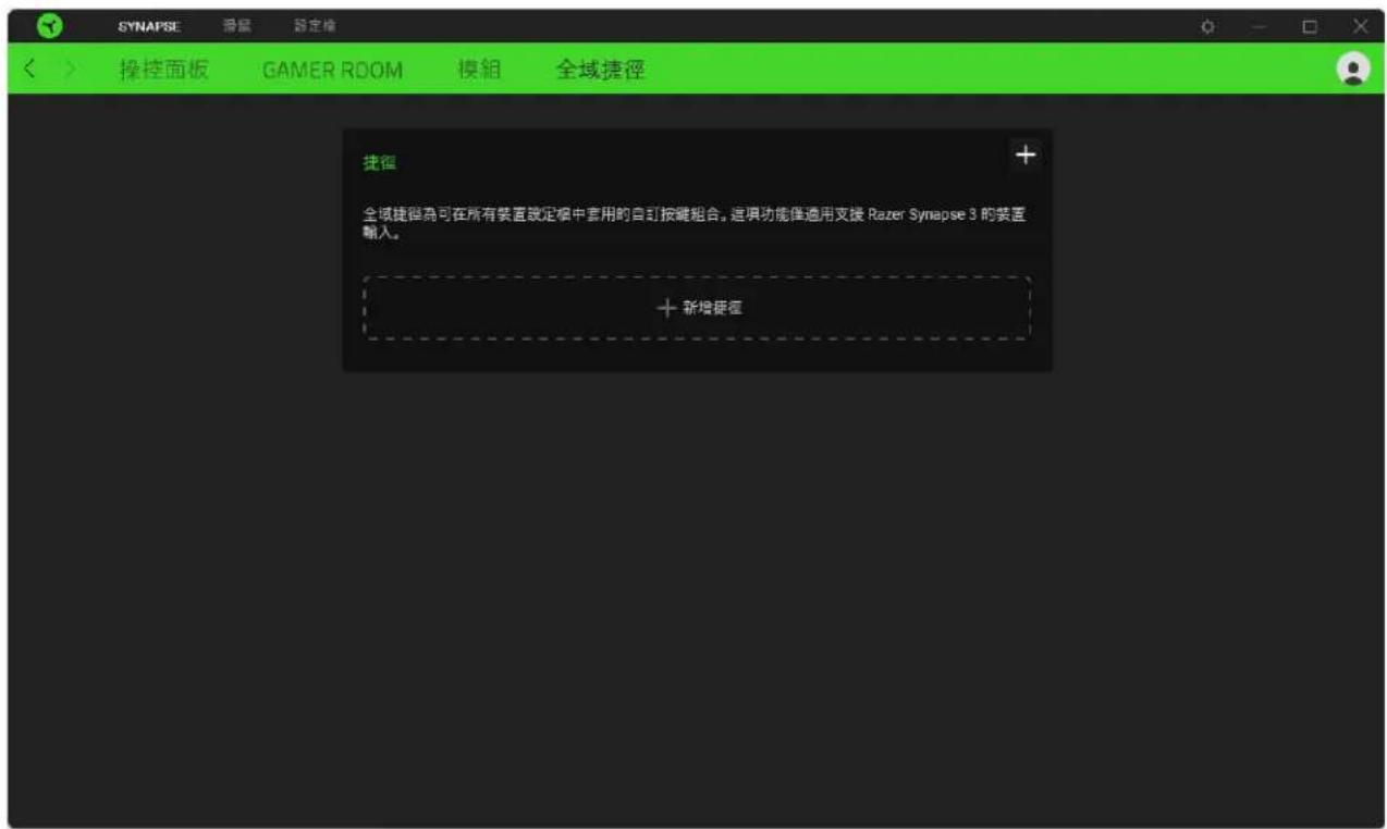 SYNAPSE 操縫 設定指 操控面板 GAMER ROOM 模組 全域捷徑 捷徑 + 全域捷徑為可在所有裝置設定欄中套用的自訂按鍵組合。這項功能僅適用支援 Razer Synapse 3 的裝置輸入。 + 新增捷徑