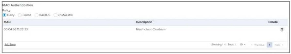 MAC Authentication Policy Deny Permit RADIUS cnMaestro MAC Description Delete 00:04:56:11:22:33 Mesh client-Cambium Add New Showing 1-1 Total: 1 10 • Previous 1 Next •