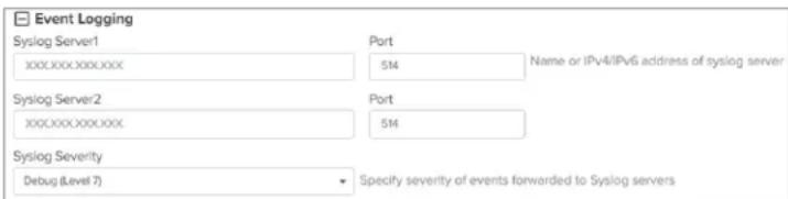 Event Logging Syslog Server1 Port XXX:XXX:XXX:XXX 514 Name or IPv4/IPv6 address of syslog server Syslog Server2 Port XXX:XXX:XXX:XXX 514 Syslog Severity Debug (Level 7) Specify severity of events forwarded to Syslog servers