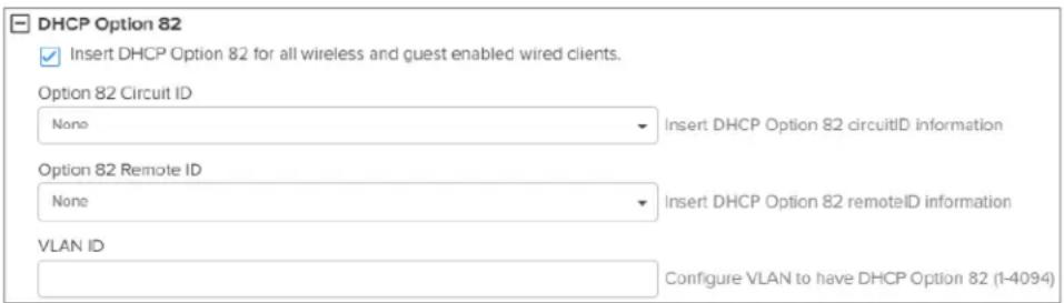 DHCP Option 82 ✓ Insert DHCP Option 82 for all wireless and guest enabled wired clients. Option 82 Circuit ID None Insert DHCP Option 82 circuitID information Option 82 Remote ID None Insert DHCP Option 82 remoteID information VLAN ID Configure VLAN to have DHCP Option 82 (1-4094)