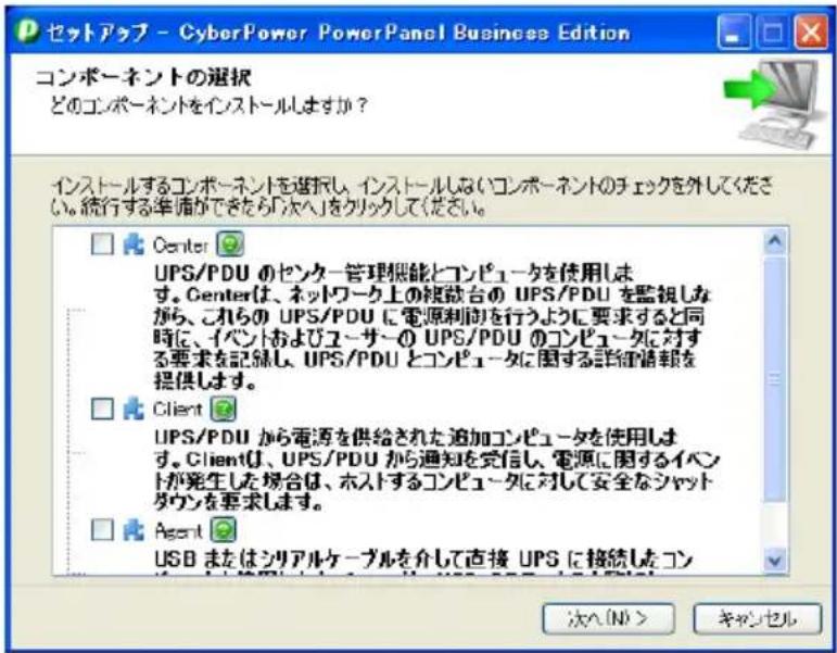 セットアップ - CyberPower PowerPanel Business Edition コンポーネントの選択 どのコンポーネントをインストールしますか? インストールするコンポーネントを選択し、インストールしないコンポーネントのチェックを外してください。続行する準備ができたら「次へ」をクリックしてください。 Center UPS/PDU のセンター管理機能とコンピュータを使用します。Centerは、ネットワーク上の検討台の UPS/PDU を監視しながら、これらの UPS/PDU に電源利用を行うように要求すると同時に、イベントおよびユーザーの UPS/PDU のコンピュータに対する要求を記録し、UPS/PDU とコンピュータに関する詳細情報を提供します。 Client UPS/PDU から電源を供給された追加コンピュータを使用します。Clientは、UPS/PDU から通知を発信し、電源に関するイベントが発生した場合は、ホストするコンピュータに対して安全なシャットダウンを要求します。 Agent USB またはシリアルケーブルを介して直接 UPS に接続したコン 次へ(No) > キャンセル