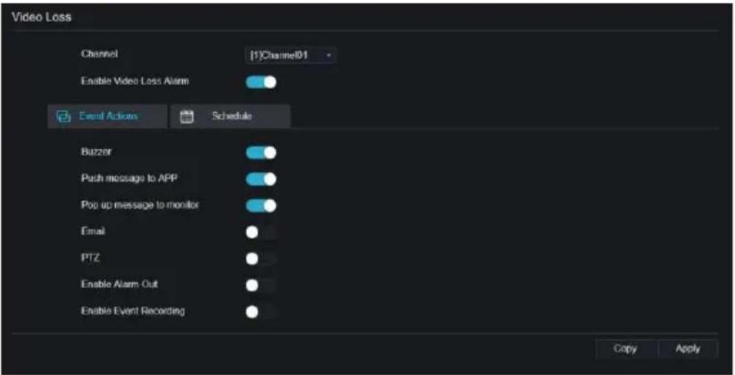 Video Loss Channel (1)Channel01 Enable Video Loss Alarm Event Actions Schedule Buzzer Push message to APP Pop up message to monitor Email PTZ Enable Alarm Out Enable Event Recording Copy Apply