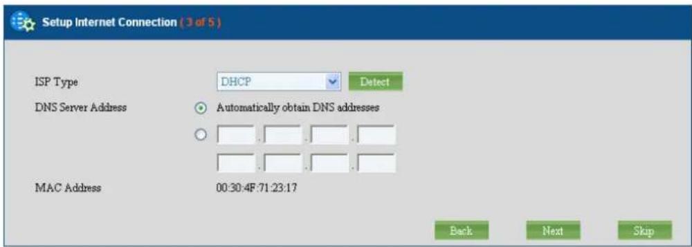 Setup Internet Connection (3 of 5) ISP Type DHCP Detect DNS Server Address Automatically obtain DNS addresses MAC Address 00:30:4F:71:23:17 Back Next Skip