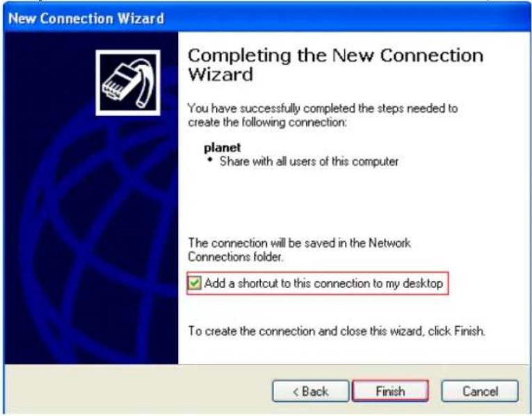 New Connection Wizard Completing the New Connection Wizard You have successfully completed the steps needed to create the following connection: planet • Share with all users of this computer The connection will be saved in the Network Connections folder. ✓ Add a shortcut to this connection to my desktop To create the connection and close this wizard, click Finish. < Back Finish Cancel