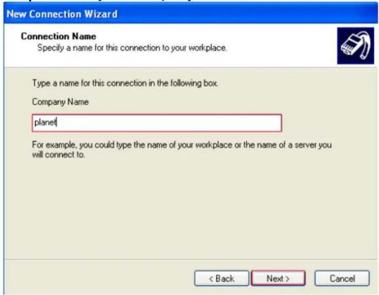 New Connection Wizard Connection Name Specify a name for this connection to your workplace. Type a name for this connection in the following box. Company Name planet For example, you could type the name of your workplace or the name of a server you will connect to. < Back Next > Cancel