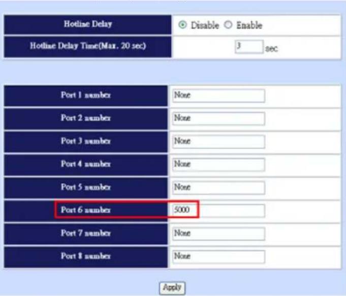 Hotline Delay Disable Enable Hotline Delay Time(Max. 20 sec) 3 sec Port 1 number None Port 2 number None Port 3 number None Port 4 number None Port 5 number None Port 6 number 5000 Port 7 number None Port 8 number None Apply