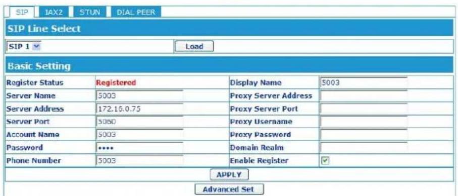 SIP IAX2 STUN DIAL PEER SIP Line Select SIP 1 ✓ Load Basic Setting Register Status Registered Display Name 5003 Server Name 5003 Proxy Server Address Server Address 172.15.0.75 Proxy Server Port Server Port 5060 Proxy Username Account Name 5003 Proxy Password Password **** Domain Realm Phone Number 5003 Enable Register ✓ APPLY Advanced Set