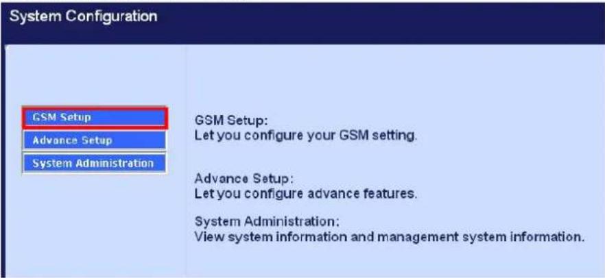 System Configuration GSM Setup Advance Setup System Administration GSM Setup: Let you configure your GSM setting. Advance Setup: Let you configure advance features. System Administration: View system information and management system information.