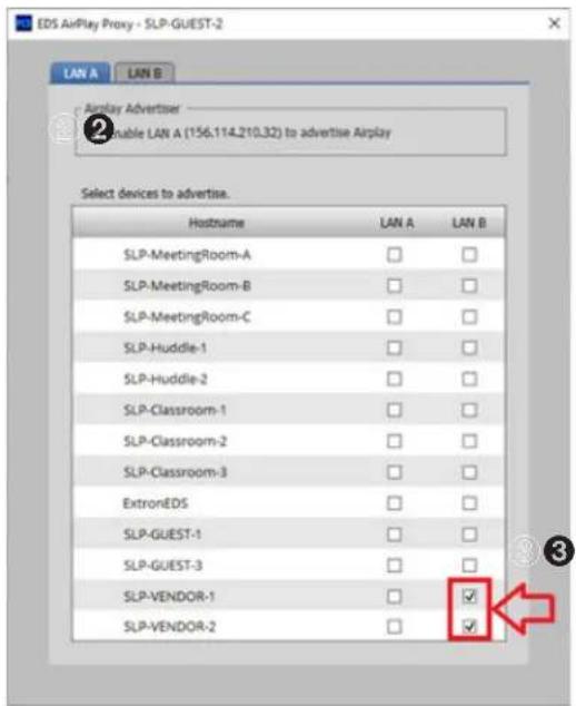 EDS AirPlay Proxy - SLP-GUEST-2 LAN A LAN B AirPlay Advertiser Enable LAN A (156.114.210.32) to advertise Airplay Select devices to advertise. Hostname LAN A LAN B SLP-MeetingRoom-A SLP-MeetingRoom-B SLP-MeetingRoom-C SLP-Huddle-1 SLP-Huddle-2 SLP-Classroom-1 SLP-Classroom-2 SLP-Classroom-3 ExtronEDS SLP-GUEST-1 SLP-GUEST-3 SLP-VENDOR-1 SLP-VENDOR-2