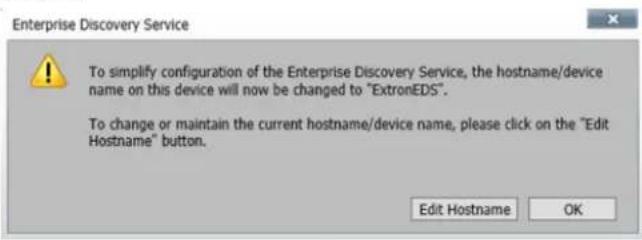 Enterprise Discovery Service To simplify configuration of the Enterprise Discovery Service, the hostname/device name on this device will now be changed to "ExtronEDS". To change or maintain the current hostname/device name, please click on the "Edit Hostname" button. Edit Hostname OK