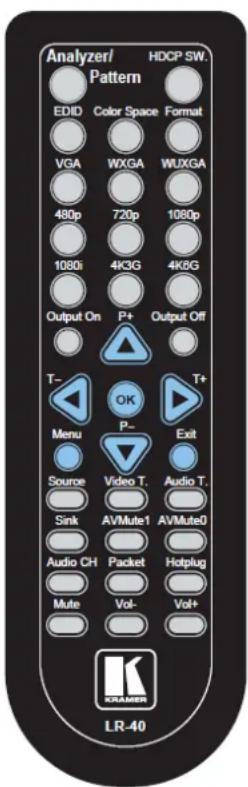 Analyzer/ Pattern HDCP SW. EDID Color Space Format VGA WXGA WUXGA 480p 720p 1080p 1080p 4K3G 4K6G Output On P+ Output Off T- OK T+ Menu P- Exit Source Video T. Audio T. Sink AV/Mute1 AV/Mute9 Audio CH Packet Hotplug Mute Vol- Vol+ LR-40 KRAMER