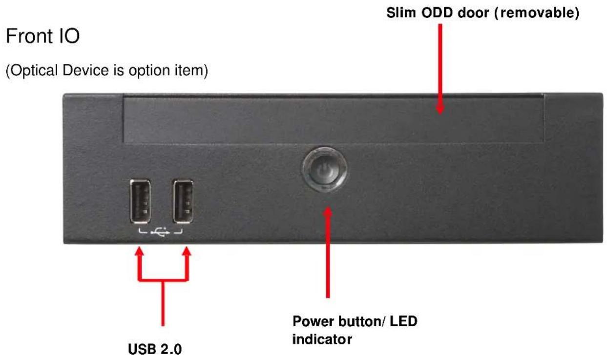Front IO (Optical Device is option item) Slim ODD door (removable) USB 2.0 Power button/ LED indicator