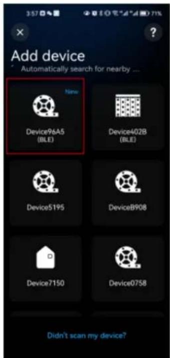 Add device Automatically search for nearby ... New Device96A5 (BLE) Device402B (BLE) Device5195 DeviceB908 Device7150 Device0758 Didn't scan my device?