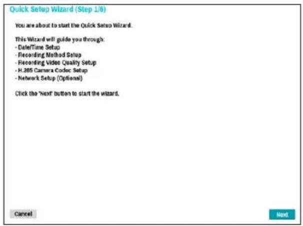 Quick Setup Wizard (Step 1/6) You are about to start the Quick Setup Wizard. This Wizard will guide you through: - Date/Time Setup - Recording Method Setup - Recording Video Quality Setup - H.205 Camera Codec Setup - Network Setup (Optional) Click the 'Next' button to start the wizard. Cancel Next