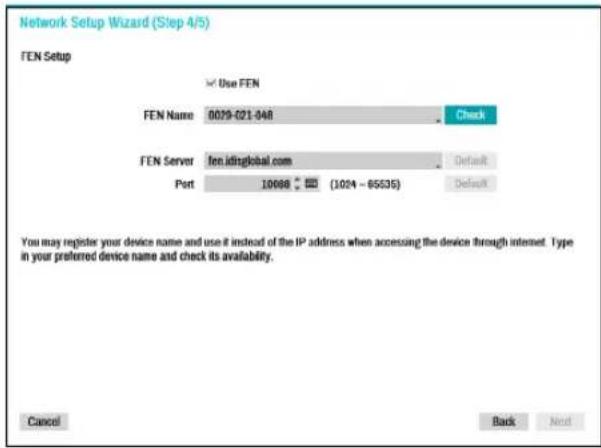 Network Setup Wizard (Step 4/5) FEN Setup Use FEN FEN Name 0029-021-848 Check FEN Server fen.idzglobal.com Default Port 10000 (1024 - 65535) Default You may register your device name and use it instead of the IP address when accessing the device through internet. Type in your preferred device name and check its availability. Cancel Back Next