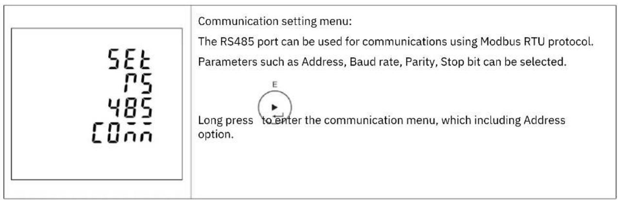 SET 75 485 CONN Communication setting menu: The RS485 port can be used for communications using Modbus RTU protocol. Parameters such as Address, Baud rate, Parity, Stop bit can be selected. Long press to enter the communication menu, which including Address option.