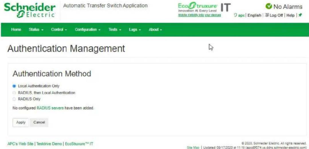 Schneider Electric Automatic Transfer Switch Application EcoFtruxure IT Innovation At Every Level Mobile inability into your devices Home Status Control Configuration Tests Logs About - Authentication Management Authentication Method Local Authentication Only RADIUS, then Local Authentication RADIUS Only No configured RADIUS servers have been added. Apply Cancel APC's Web Site | Testdrive Demo | EcoStruxure™ IT © 2020, Schneider Electric. All rights reserved. Site Map | Updated: 09/17/2020 at 11:16 (apod8f074.us.ddns.schneider-electric.com)