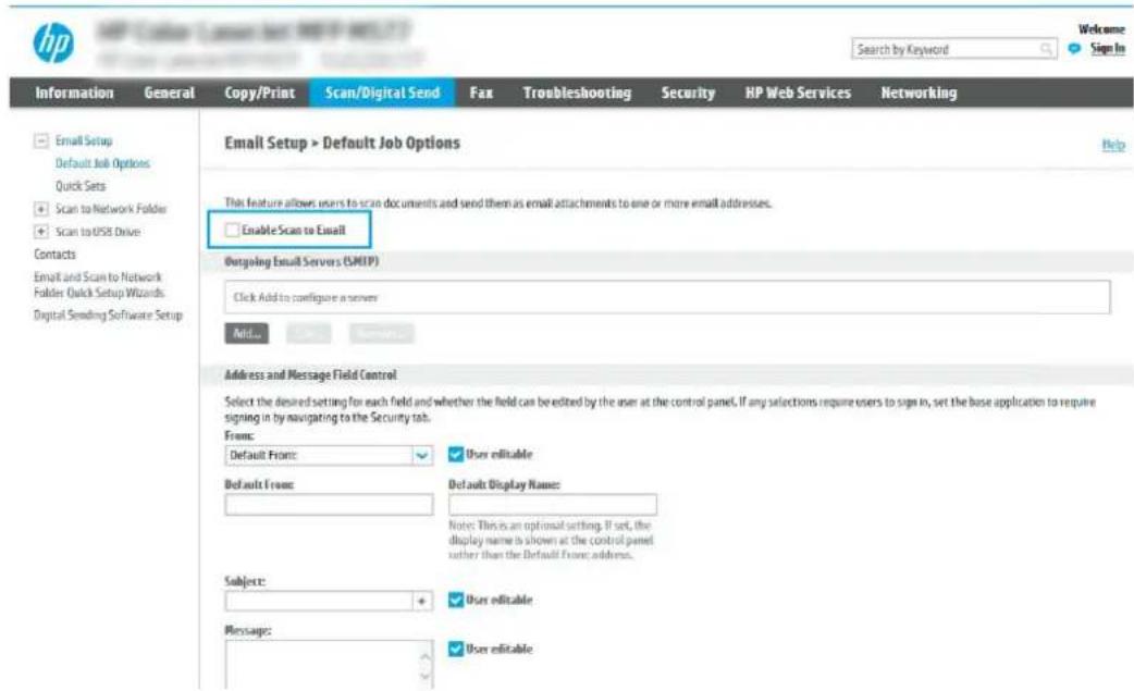HP Email Setup > Default Job Options Search by Keyword Welcome Sign In Information General Copy/Print Scan/Digital Send Fax Troubleshooting Security HP Web Services Networking Email Setup > Default Job Options This feature allows users to scan documents and send them as email attachments to one or more email addresses. Enable Scan to Email Outgoing Email Servers (SMTP) Click Add to configure a server Add... Address and Message Field Control Select the desired setting for each field and whether the field can be edited by the user at the control panel. If any selections require users to sign in, set the base application to require signing in by navigating to the Security tab. From: Default From: User editable Default From: Default Display Name: Notes: This is an optional setting. If set, the display name is shown at the control panel rather than the Default From: address. Subject: + User editable Message: User editable