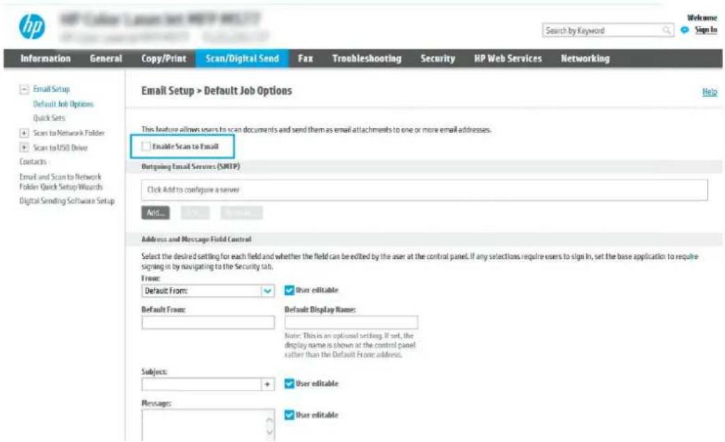 HP Search by Keyword Welcome Sign In Information General Copy/Print Scan/Digital Send Fax Troubleshooting Security HP Web Services Networking Email Setup > Default Job Options Help This feature allows users to scan documents and send them as email attachments to one or more email addresses. Enable Scan to Email Outgoing Email Services (SMTP) Click Add to configure a server Add... Address and Message Field Control Select the desired setting for each field and whether the field can be edited by the user at the control panel. If any selections require users to sign In, set the base application to require signing in by navigating to the Security tab. From: Default From: User editable Default From: Default Display Name: Note: This is an optional setting. If set, the display name is shown at the control panel rather than the Default From address. Subjects: + User editable Messages: User editable