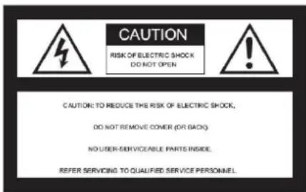 CAUTION RISK OF ELECTRIC SHOCK DO NOT OPEN CAUTION: TO REDUCE THE RISK OF ELECTRIC SHOCK, DO NOT REMOVE COVER (OR BACK) NO USER-SERVICE/ABLE PARTS INSIDE. REFER SERVICING TO QUALIFIED SERVICE PERSONNEL