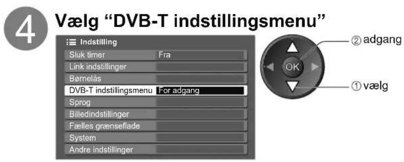 4 Vælg "DVB-T indstillingsmenu" Indstilling Sluk timer Fra Link indstillinger Børnelås DVB-T indstillingsmenu For adgang Sprog Billedindstillinger Fælles grænseflade System Andre indstillinger ② adgang ① vælg OK
