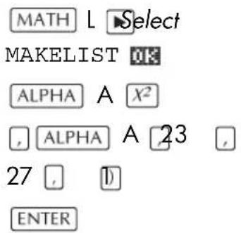 MATH L Select MAKELIST OK ALPHA A X² , ALPHA A 23 27 , 1) ENTER