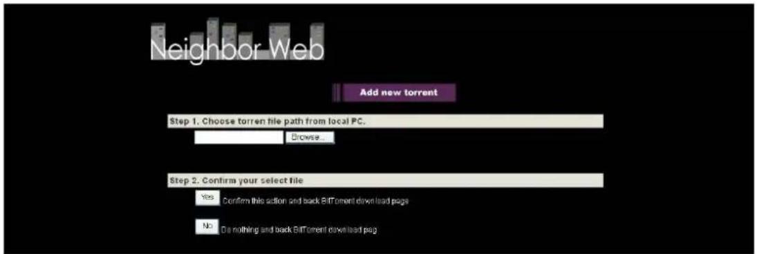 Neighbor Web Add new torrent Step 1. Choose torren file path from local PC. Browse... Step 2. Confirm your select file Yes: Confirm this action and back BITTorrent download page No: Do nothing and back BITTorrent download page