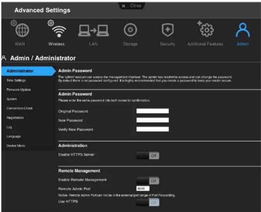 Advanced Settings WAN Wireless LAN Storage Security Additional Features Admin Admin / Administrator Administrator Time Settings Firmware Update System Connection Check Registration Log Language Device Mode Admin Password The admin account can access the management interface. The admin has read/write access and can change the password. By default there is no password configured. It is highly recommended that you create a password to keep your router secure. Admin Password Please enter the same password into both boxes for confirmation. Original Password New Password Verify New Password Administration Enable HTTPS Server Off Remote Management Enable Remote Management Off Remote Admin Port 8080 Notice: Remote Admin Port can not be in the external port range of Port Forwarding. Use HTTPS