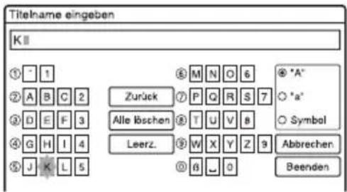 Titlename eingeben K ① 1 ② A B C 2 ③ D E F 3 ④ G H I 4 ⑤ J K L 5 ⑥ M N O 6 Zurück Alle löschen Leerz. ⑦ P Q R S 7 ⑧ T U V 8 ⑨ W X Y Z 9 ⑩ 6 0 Abbrechen Beenden ● "A" ○ "a" ○ Symbol