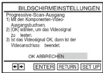 BILDSCHIRMEINSTELLUNGEN Progressive-Scan-Ausgang 1) Mit den Komponenten-Video- Ausgangsbuchsen. 2) [OK] wählen, um das Videosignal zu testen. 3) Ist das Videosignal OK, dann Ist der Videoschluss beendet. OK ABBRECHEN ENTER RETURN SET UP