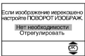 Если изображение иерекошено настройте ПОВОРОТ ИЗОБРАЖ. Нет необходимости Отрегулировать