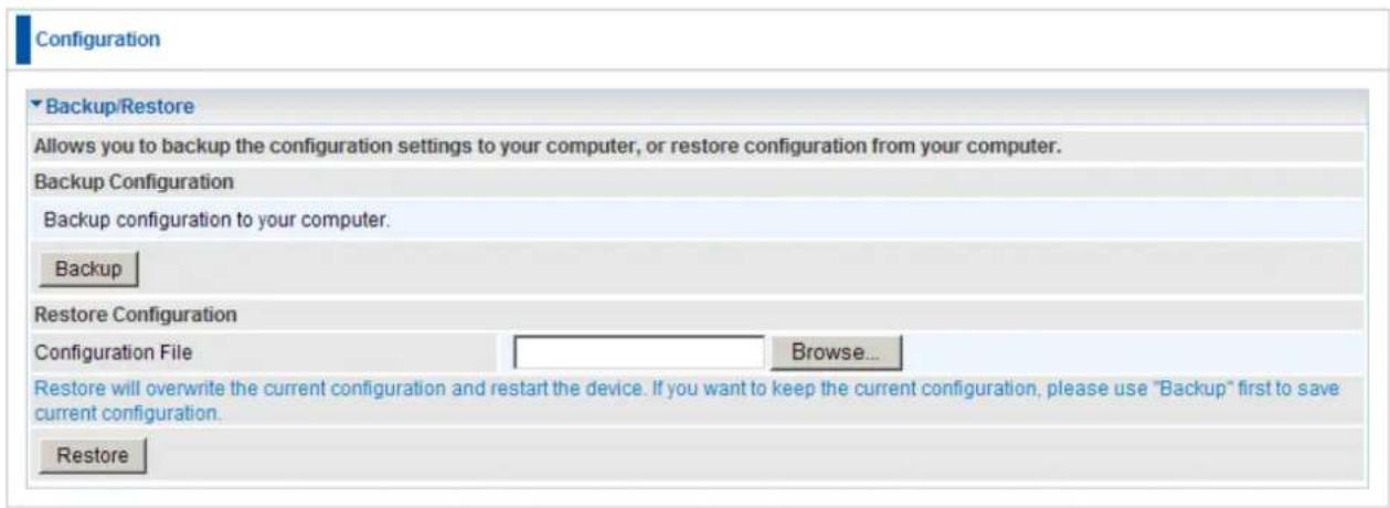 Configuration Backup/Restore Allows you to backup the configuration settings to your computer, or restore configuration from your computer. Backup Configuration Backup configuration to your computer. Backup Restore Configuration Configuration File Browse... Restore will overwrite the current configu…