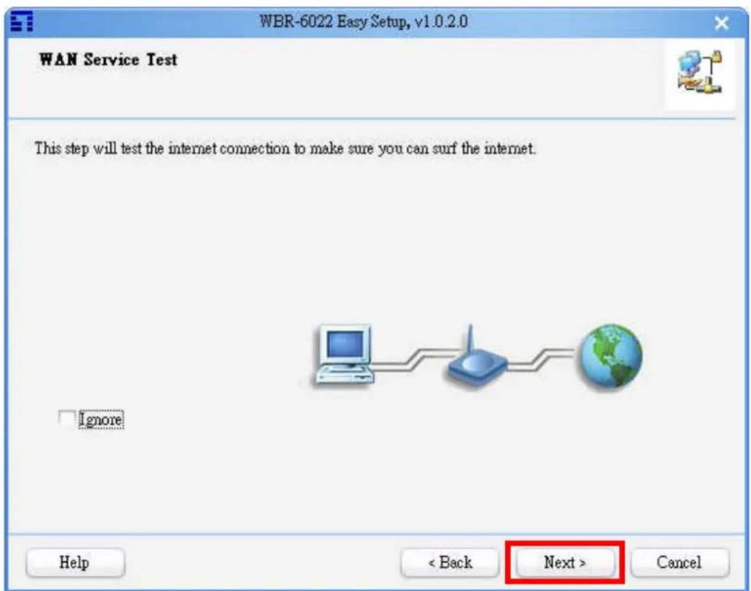 WBR-6022 Easy Setup, v1.0.2.0 WAN Service Test This step will test the internet connection to make sure you can surf the internet. Ignore Help < Back Next > Cancel