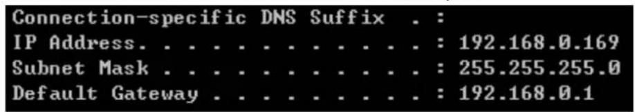 Connection-specific DNS Suffix . : IP Address. . . . . . . . . . . . : 192.168.0.169 Subnet Mask . . . . . . . . . . . : 255.255.255.0 Default Gateway . . . . . . . . . : 192.168.0.1