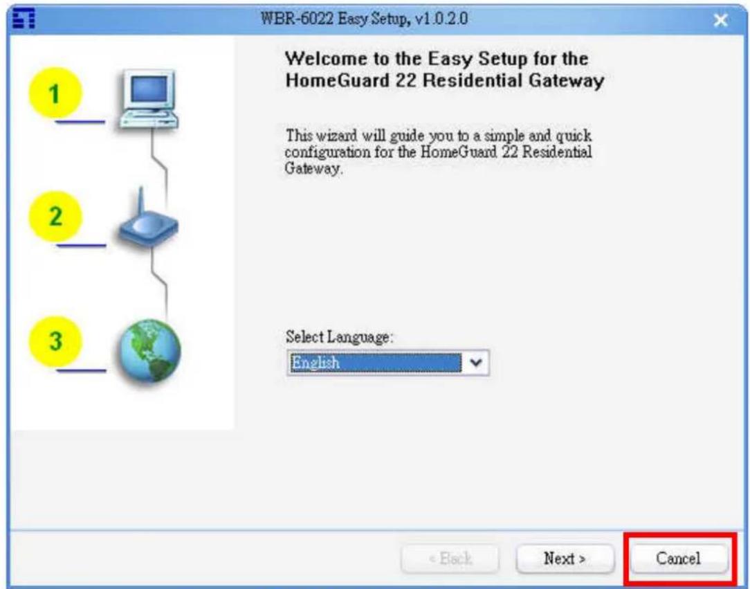 WBR-6022 Easy Setup, v1.0.2.0 Welcome to the Easy Setup for the HomeGuard 22 Residential Gateway This wizard will guide you to a simple and quick configuration for the HomeGuard 22 Residential Gateway. Select Language: English < Back Next > Cancel