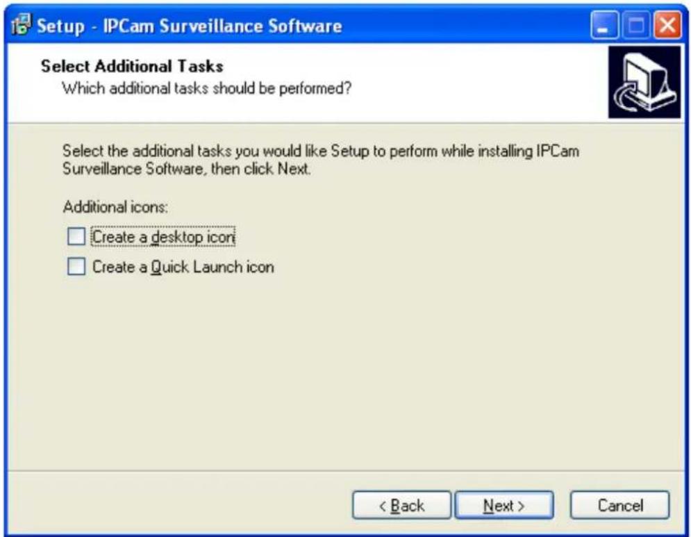 Setup - IPCam Surveillance Software Select Additional Tasks Which additional tasks should be performed? Select the additional tasks you would like Setup to perform while installing IPCam Surveillance Software, then click Next. Additional icons: Create a desktop icon Create a Quick Launch icon < Back Next > Cancel