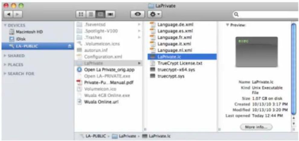 LA-PUBLIC .1seventsd .Spotlight-V100 .Trashes .Volumelcon.ics autorun.inf Configuration.xml LaPrivate Open La Private_orig.app Open LA-PRIVATE.exe Private-Pu...Manual.pdf Volumelcon.ico Wuala 4GB Online.exe Wuala Online.url Language.de.xml Language.es.xml Language.fr.xml Language.it.xml Language.nl.xml LaPrivate.ic TrueCrypt License.txt truecrypt-x64.sys truecrypt.sys LA-PUBLIC > LaPrivate > LaPrivate.ic Preview: Name LaPrivate.ic Kind Unix Executable File Size 1.07 GB on disk Created 10/13/10 3:17 PM Modified 10/13/10 3:20 PM Last opened Today 12:44 PM More info...