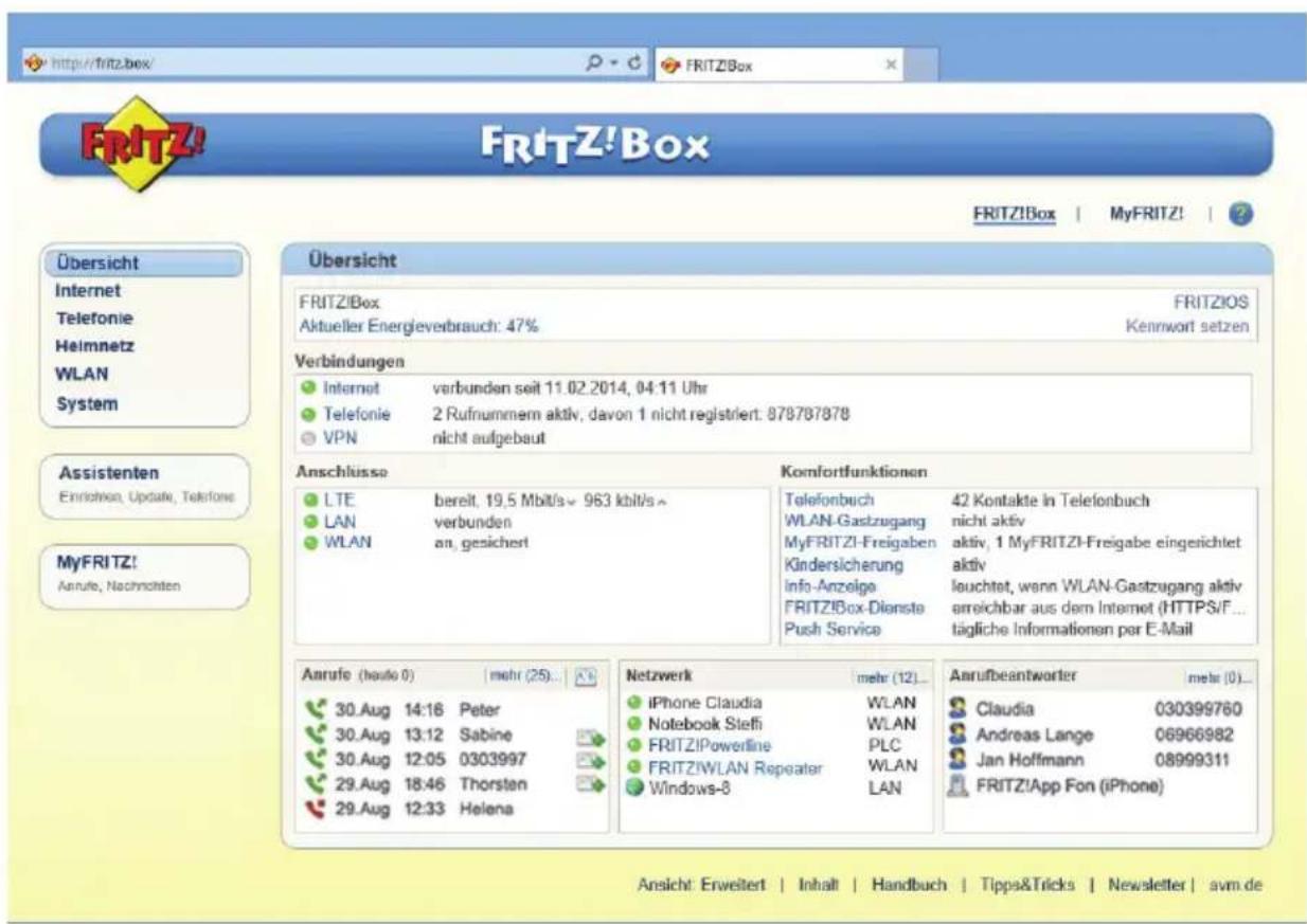 http://fritz.box/ FRITZ!Box FRITZ!Box | MyFRITZ! | Übersicht Internet Telefonie Heimnetz WLAN System FrITZ!Box Aktueller Energieverbrauch: 47% FRITZ!OS Kennwort setzen Verbindungen Internet verbunden seit 11.02.2014, 04:11 Uhr Telefonie 2 Rufnummern aktiv, davon 1 nicht registriert: 878787878 VPN nicht aufgebaut Anschlusses LTE bereit, 19,5 Mbit/s > 963 kbit/s > LAN verbunden WLAN an, gesichert Komfortfunktionen Telefonbuch 42 Kontakte in Telefonbuch WLAN-Gastzugang nicht aktiv MyFRITZ!-Freigaben aktiv, 1 MyFRITZ!-Freigabe eingerichtet Kindersicherung aktiv Info-Anzeige leuchtet, wenn WLAN-Gastzugang aktiv FRITZ!Box-Dienste erreichbar aus dem Internet (HTTPS/F... Push Service tägliche Informationen per E-Mail Aarufe (hauto 0) mehr (25)... 30.Aug 14:16 Peter 30.Aug 13:12 Sabine 30.Aug 12:05 0303997 29.Aug 18:46 Thorsten 29.Aug 12:33 Helena Netzwerk mehr (12)... iPhone Claudia WLAN Notebook Steffi WLAN FRITZ!Powerline PLC FRITZ!WLAN Repeater WLAN Windows-8 LAN Aarufbeantworter mehr (0)... Claudia 030399760 Andreas Lange 06966982 Jan Hoffmann 08999311 FRITZ!App Fon (iPhone) Ansicht: Erweitert | Inhalt | Handbuch | Tipps&Tricks | Newsletter | svm.de